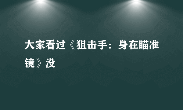 大家看过《狙击手：身在瞄准镜》没