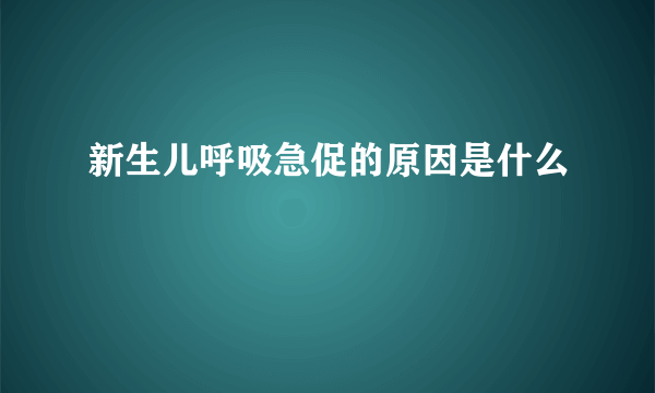 新生儿呼吸急促的原因是什么