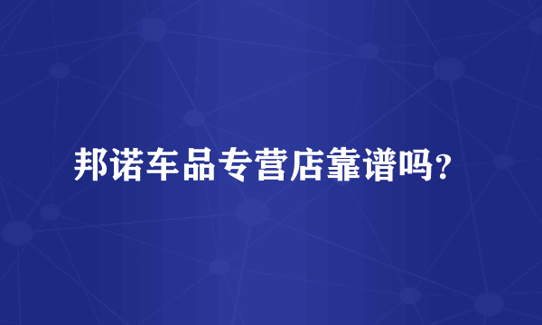 邦诺车品专营店靠谱吗？