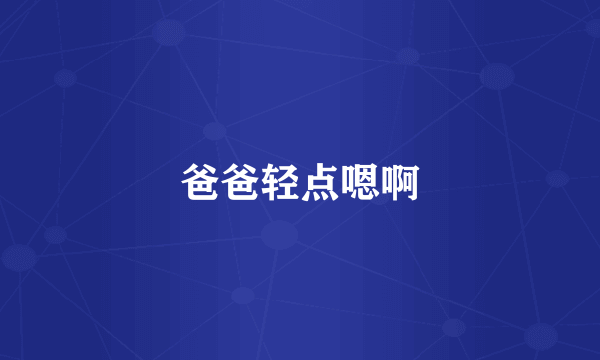 爸爸轻点嗯啊