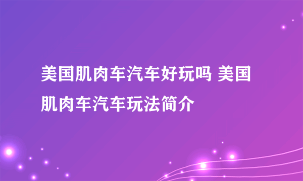 美国肌肉车汽车好玩吗 美国肌肉车汽车玩法简介