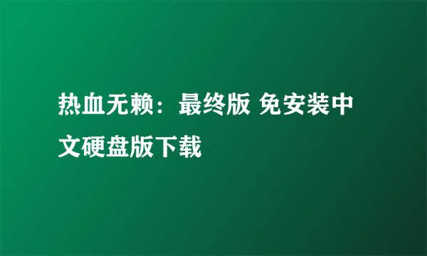 热血无赖：最终版 免安装中文硬盘版下载