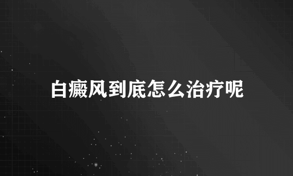 白癜风到底怎么治疗呢