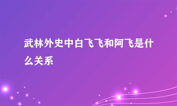 武林外史中白飞飞和阿飞是什么关系