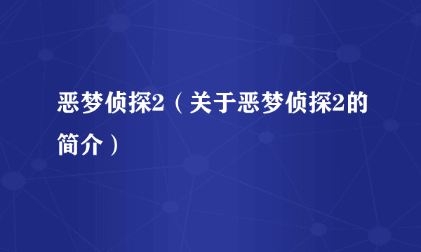 恶梦侦探2（关于恶梦侦探2的简介）