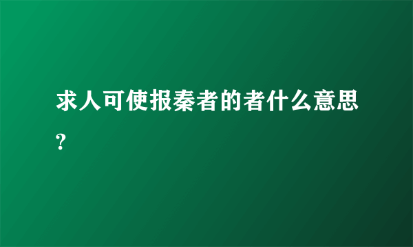 求人可使报秦者的者什么意思?