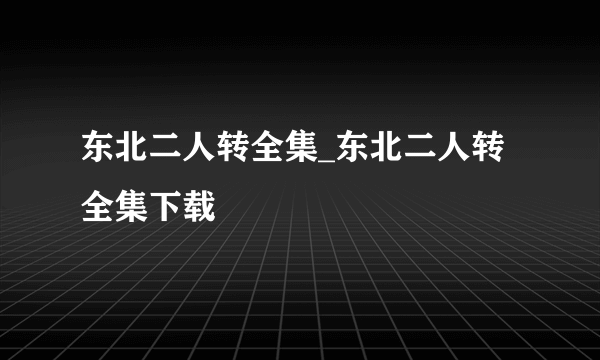 东北二人转全集_东北二人转全集下载
