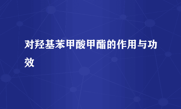 对羟基苯甲酸甲酯的作用与功效