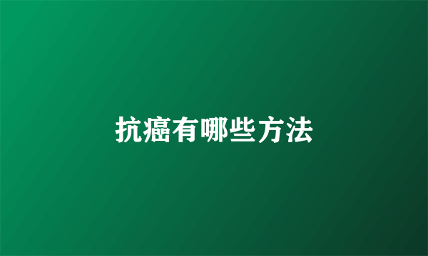 抗癌有哪些方法