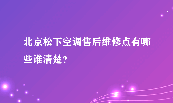 北京松下空调售后维修点有哪些谁清楚？