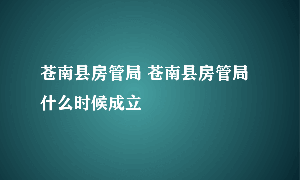 苍南县房管局 苍南县房管局什么时候成立