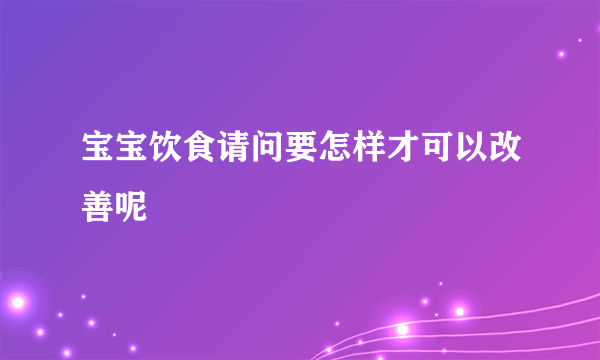 宝宝饮食请问要怎样才可以改善呢