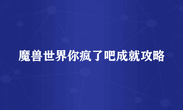 魔兽世界你疯了吧成就攻略