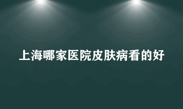 上海哪家医院皮肤病看的好
