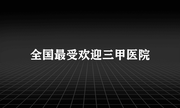 全国最受欢迎三甲医院