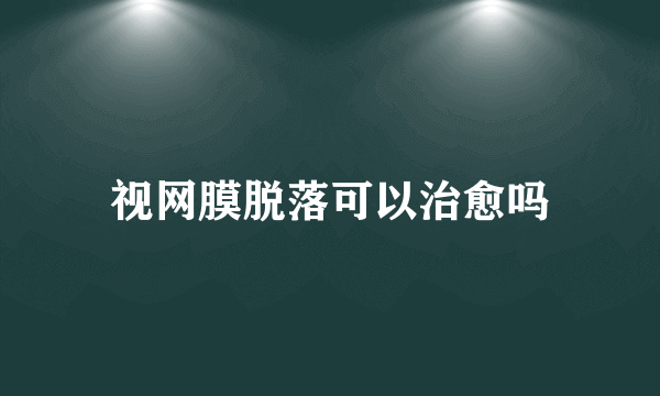 视网膜脱落可以治愈吗
