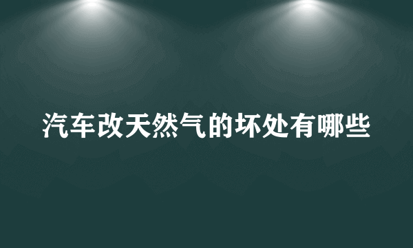 汽车改天然气的坏处有哪些