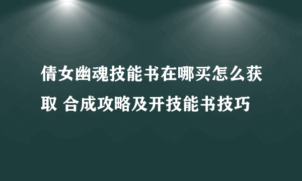 倩女幽魂技能书在哪买怎么获取 合成攻略及开技能书技巧
