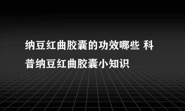 纳豆红曲胶囊的功效哪些 科普纳豆红曲胶囊小知识