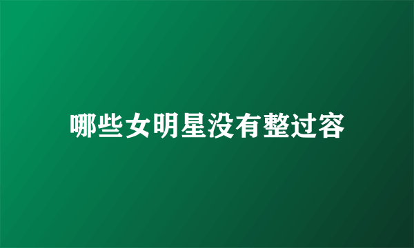 哪些女明星没有整过容