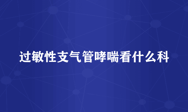 过敏性支气管哮喘看什么科