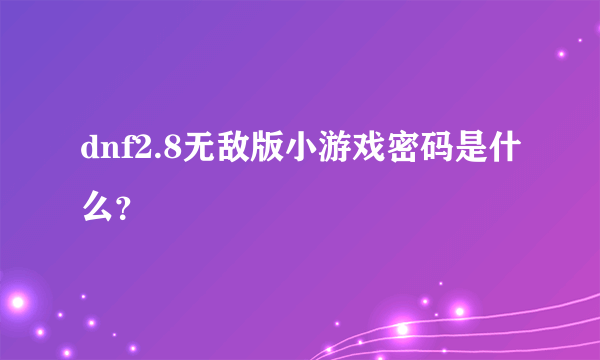 dnf2.8无敌版小游戏密码是什么？
