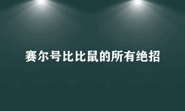赛尔号比比鼠的所有绝招