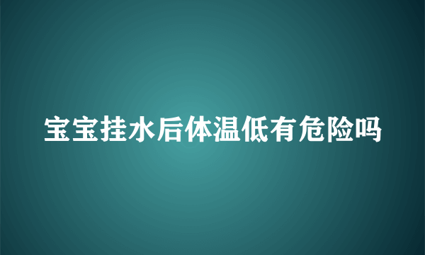 宝宝挂水后体温低有危险吗