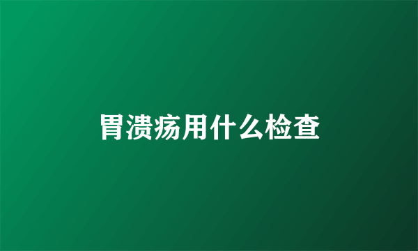 胃溃疡用什么检查