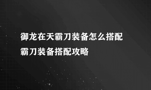 御龙在天霸刀装备怎么搭配 霸刀装备搭配攻略