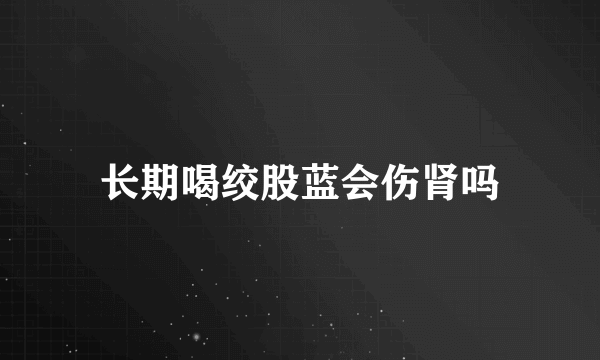 长期喝绞股蓝会伤肾吗