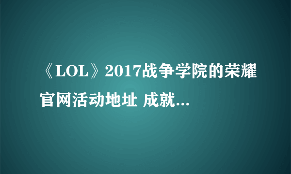 《LOL》2017战争学院的荣耀官网活动地址 成就特权最新活动