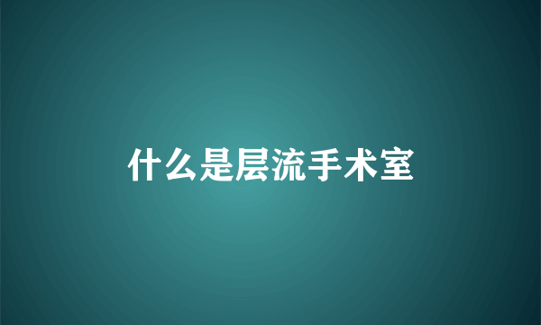 什么是层流手术室