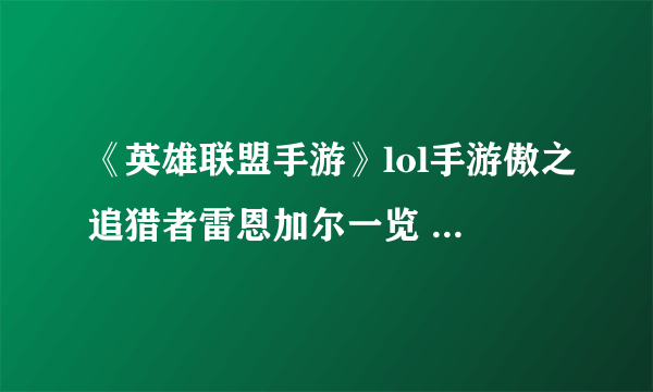 《英雄联盟手游》lol手游傲之追猎者雷恩加尔一览 傲之追猎者雷恩加尔厉害吗
