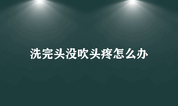 洗完头没吹头疼怎么办