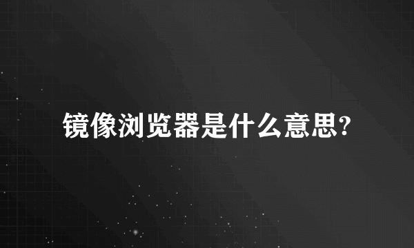 镜像浏览器是什么意思?