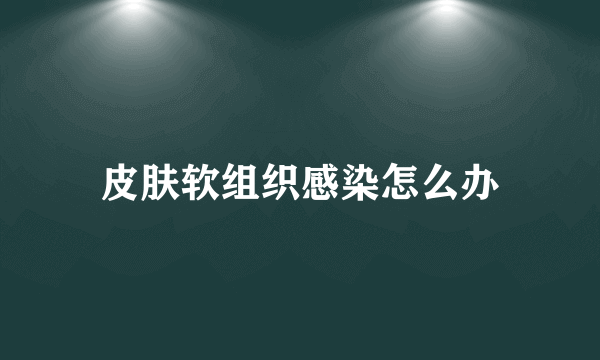 皮肤软组织感染怎么办