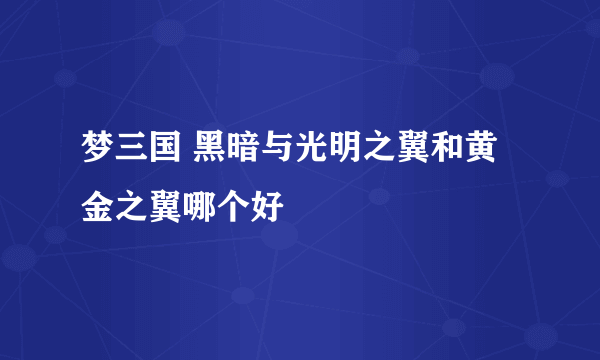 梦三国 黑暗与光明之翼和黄金之翼哪个好