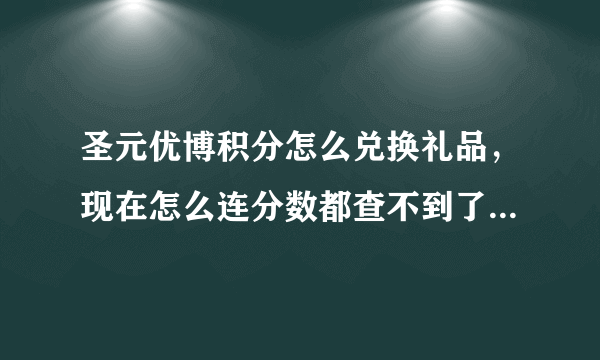 圣元优博积分怎么兑换礼品，现在怎么连分数都查不到了，现在是怎么是兑换水果啊？！是不是坑人呢？？？