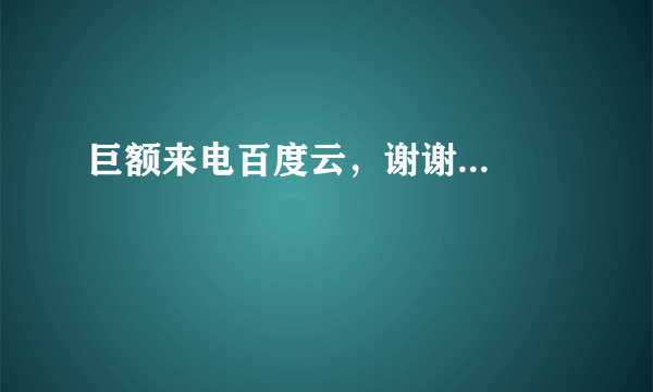 巨额来电百度云，谢谢...