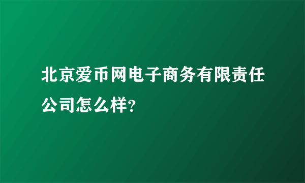 北京爱币网电子商务有限责任公司怎么样？