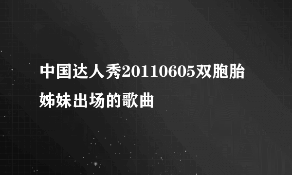 中国达人秀20110605双胞胎姊妹出场的歌曲