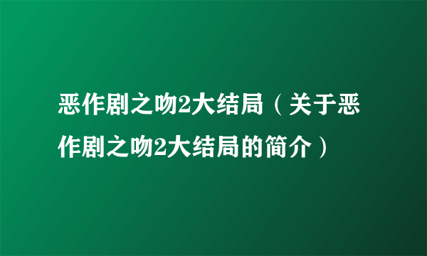 恶作剧之吻2大结局（关于恶作剧之吻2大结局的简介）