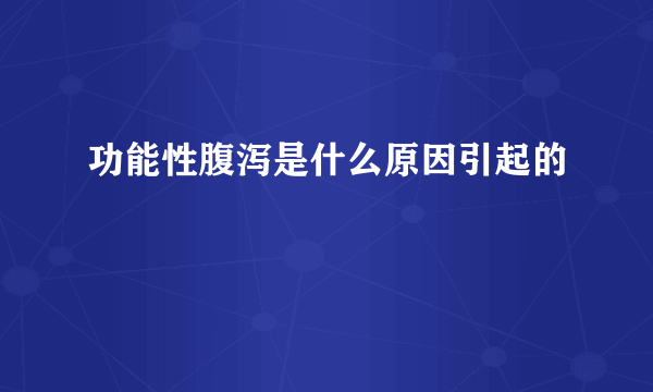 功能性腹泻是什么原因引起的