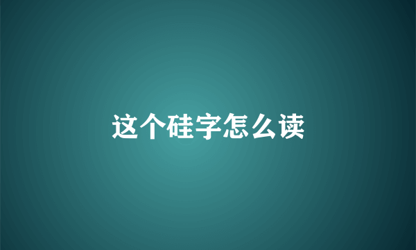 这个硅字怎么读
