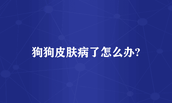 狗狗皮肤病了怎么办?