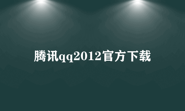 腾讯qq2012官方下载