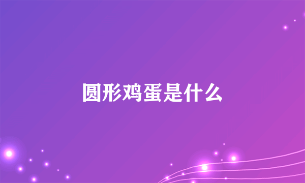 圆形鸡蛋是什么
