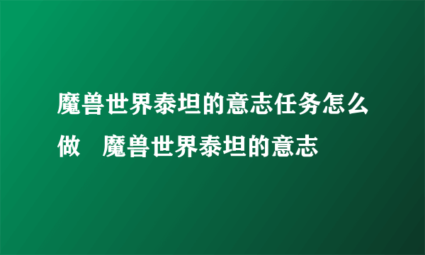 魔兽世界泰坦的意志任务怎么做   魔兽世界泰坦的意志