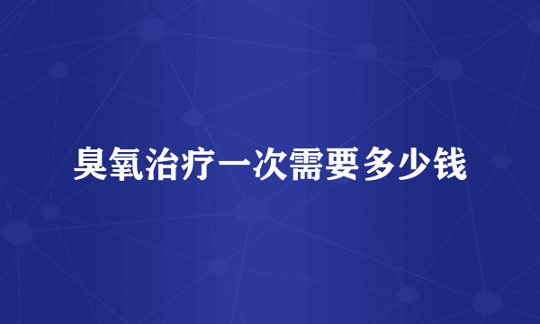 臭氧治疗一次需要多少钱